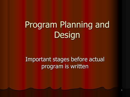 1 Program Planning and Design Important stages before actual program is written.