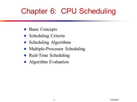 1 11/29/2015 Chapter 6: CPU Scheduling l Basic Concepts l Scheduling Criteria l Scheduling Algorithms l Multiple-Processor Scheduling l Real-Time Scheduling.