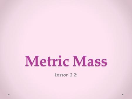 Metric Mass Lesson 2.2:. Add and Subtract Meters and Centimeters 540 cm + 320 cm = ____. Say 540 centimeters in meters and centimeters. 5 meters 40 centimeters.