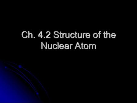 Ch. 4.2 Structure of the Nuclear Atom