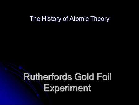 Rutherfords Gold Foil Experiment The History of Atomic Theory.