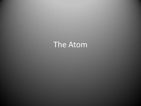 The Atom. What is an atom? An atom is the smallest part of an element The atom remained mostly a mystery because it is unable to be seen with even a microscope.
