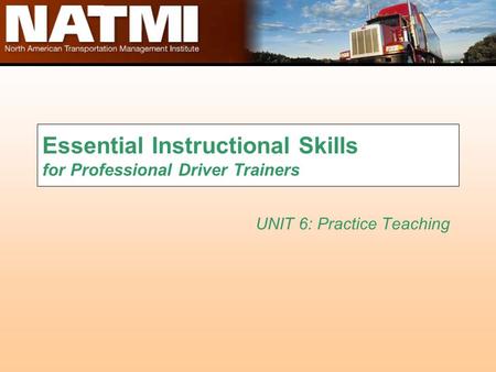 Essential Instructional Skills for Professional Driver Trainers UNIT 6: Practice Teaching.