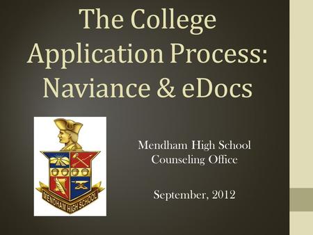 The College Application Process: Naviance & eDocs Mendham High School Counseling Office September, 2012.