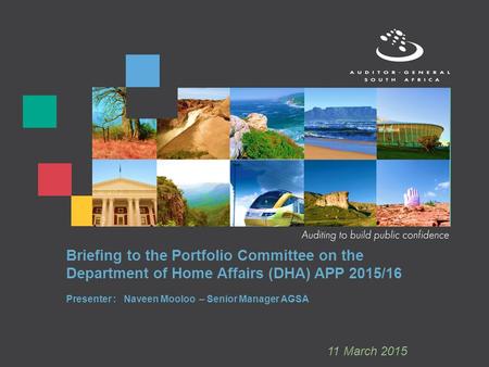 Briefing to the Portfolio Committee on the Department of Home Affairs (DHA) APP 2015/16 Presenter : Naveen Mooloo – Senior Manager AGSA 11 March 2015.
