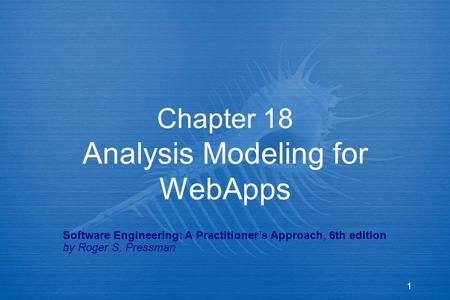 1 Chapter 18 Analysis Modeling for WebApps Software Engineering: A Practitioner’s Approach, 6th edition by Roger S. Pressman.