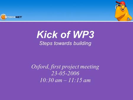 Kick of WP3 Steps towards building Oxford, first project meeting 23-05-2006 10:30 am – 11:15 am.