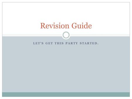 LET’S GET THIS PARTY STARTED. Revision Guide. This is what you need to know… You will be receiving a SUMMATIVE grade for your revision on this paper.
