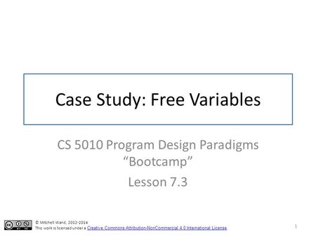 Case Study: Free Variables CS 5010 Program Design Paradigms “Bootcamp” Lesson 7.3 1 TexPoint fonts used in EMF. Read the TexPoint manual before you delete.