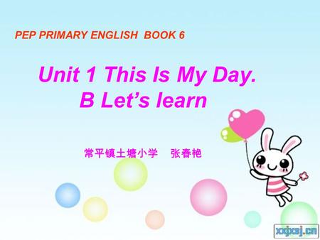 PEP PRIMARY ENGLISH BOOK 6 Unit 1 This Is My Day. B Let’s learn 常平镇土塘小学 张春艳.