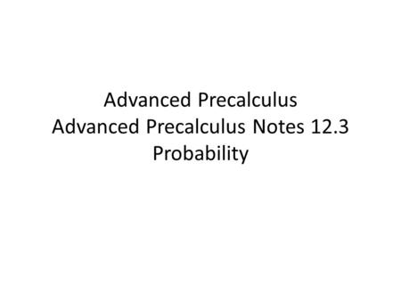 Advanced Precalculus Advanced Precalculus Notes 12.3 Probability.