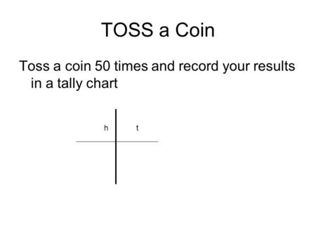 TOSS a Coin Toss a coin 50 times and record your results in a tally chart ht.