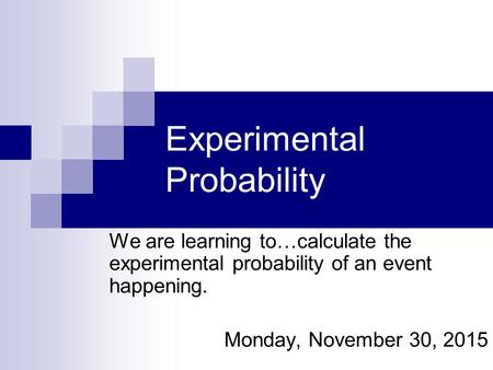 Experimental Probability We are learning to…calculate the experimental probability of an event happening. Monday, November 30, 2015.