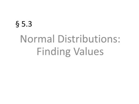 § 5.3 Normal Distributions: Finding Values. Probability and Normal Distributions If a random variable, x, is normally distributed, you can find the probability.