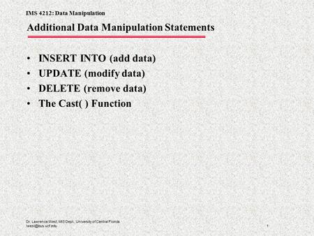 IMS 4212: Data Manipulation 1 Dr. Lawrence West, MIS Dept., University of Central Florida Additional Data Manipulation Statements INSERT.