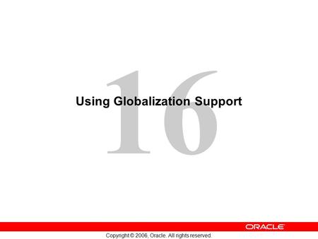 16 Copyright © 2006, Oracle. All rights reserved. Using Globalization Support.