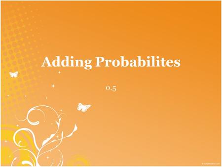 Adding Probabilites 0.5. Probability: the likelihood the event will occur. must be a # between 0 and 1 Certain to occur: probability of 1 Cannot occur: