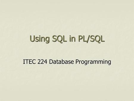 Using SQL in PL/SQL ITEC 224 Database Programming.