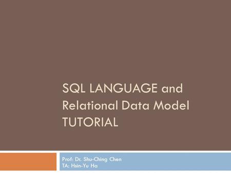 SQL LANGUAGE and Relational Data Model TUTORIAL Prof: Dr. Shu-Ching Chen TA: Hsin-Yu Ha.