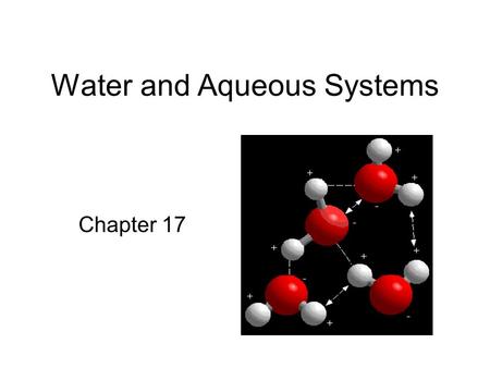 Water and Aqueous Systems Chapter 17. Objectives 1.Describe the hydrogen bonding that occurs in water 2.Explain the high surface tension and low vapor.