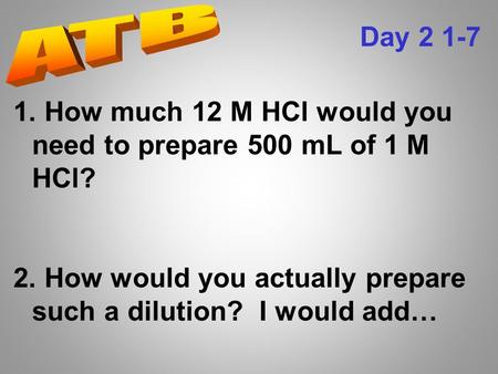 1. How much 12 M HCl would you need to prepare 500 mL of 1 M HCl? 2. How would you actually prepare such a dilution? I would add… Day 2 1-7.