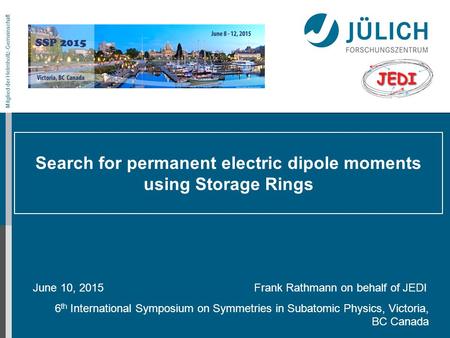 Mitglied der Helmholtz-Gemeinschaft Search for permanent electric dipole moments using Storage Rings June 10, 2015 Frank Rathmann on behalf of JEDI 6 th.