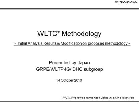 WLTP-DHC-05-04 1 WLTC* Methodology ~ Initial Analysis Results & Modification on proposed methodology ~ Presented by Japan GRPE/WLTP-IG/ DHC subgroup 14.
