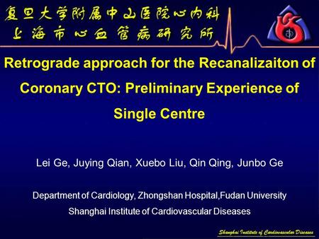 Retrograde approach for the Recanalizaiton of Coronary CTO: Preliminary Experience of Single Centre Lei Ge, Juying Qian, Xuebo Liu, Qin Qing, Junbo Ge.