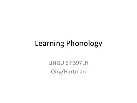 Learning Phonology LINGUIST 397LH Oiry/Hartman Learning phonology Language learning starts in the womb. Auditory system is fully developed by the beginning.