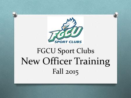 FGCU Sport Clubs New Officer Training Fall 2015. Introductions O Sarah DiStefano: Sport Clubs Coordinator O 239-590-7332 O Office: Fitness Center #306.