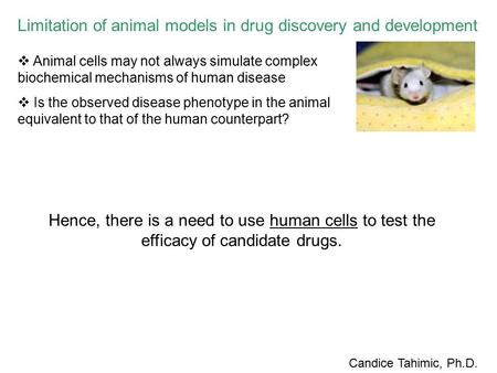 Limitation of animal models in drug discovery and development Candice Tahimic, Ph.D. Hence, there is a need to use human cells to test the efficacy of.