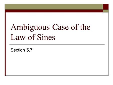 Ambiguous Case of the Law of Sines Section 5.7. We get the ambiguous case when we are given SSA. Given a, b and A, find B. In calculator, inverse key.