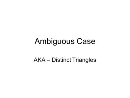 Ambiguous Case AKA – Distinct Triangles. We use this method to determine how many triangles can be built with some given information. How do we know when.
