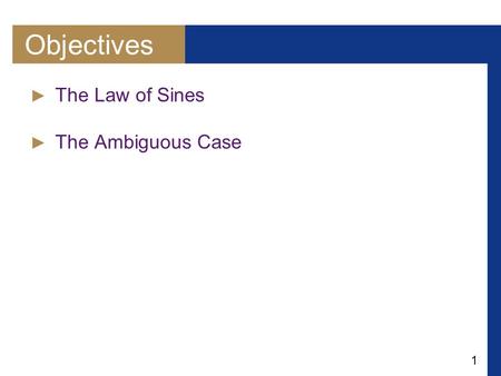1 Objectives ► The Law of Sines ► The Ambiguous Case.