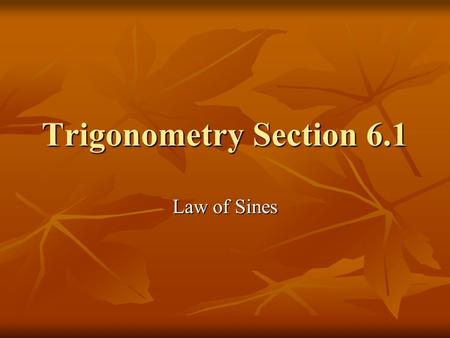 Trigonometry Section 6.1 Law of Sines. For a triangle, we will label the angles with capital letters A, B, C, and the sides with lowercase a, b, c where.
