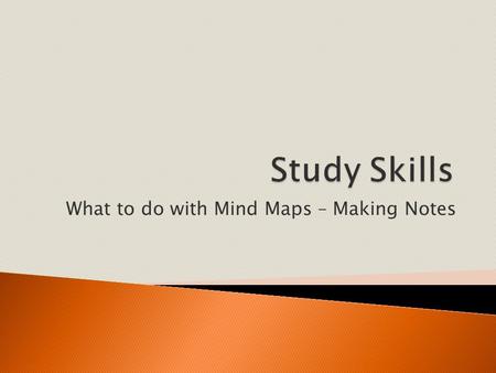 What to do with Mind Maps – Making Notes.  Learn to understand how to make notes using a mind map  Learn to use your memory.