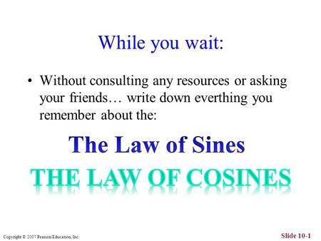 Copyright © 2007 Pearson Education, Inc. Slide 10-1 While you wait: Without consulting any resources or asking your friends… write down everthing you remember.