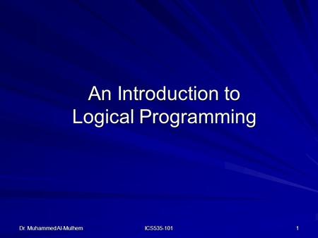 Dr. Muhammed Al-Mulhem ICS535-101 1 An Introduction to Logical Programming.