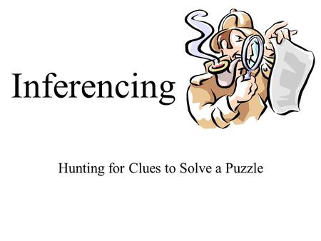 Inferencing Hunting for Clues to Solve a Puzzle. What is Inferencing? When you make an inference, you add what you already know to what an author has.