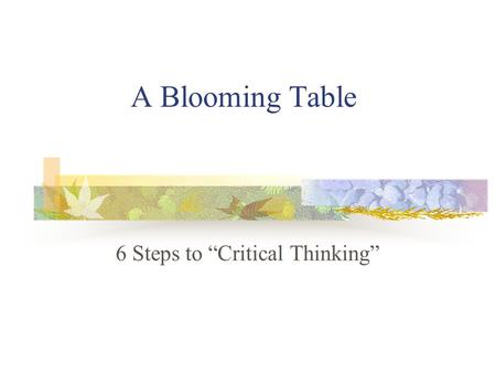 A Blooming Table 6 Steps to “Critical Thinking” Benjamin Bloom theorized that there are 6 levels of thinking. 6. Synthesis 5. Evaluation 4. Analysis.