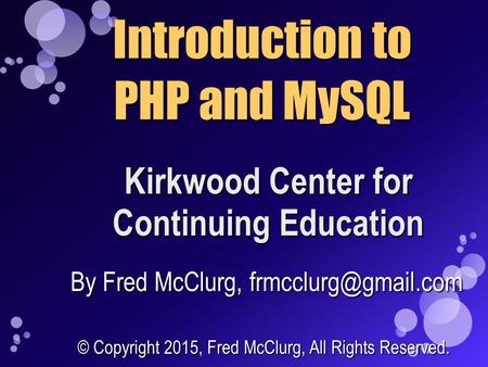 Kirkwood Center for Continuing Education Introduction to PHP and MySQL By Fred McClurg, © Copyright 2015, Fred McClurg, All Rights.