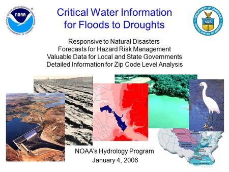 1 Critical Water Information for Floods to Droughts NOAA’s Hydrology Program January 4, 2006 Responsive to Natural Disasters Forecasts for Hazard Risk.
