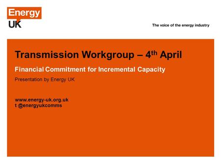 © Energy UK April 2012 Transmission Workgroup – 4 th April Financial Commitment for Incremental Capacity Presentation by Energy UK www.energy-uk.org.uk.