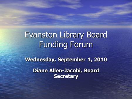Evanston Library Board Funding Forum Wednesday, September 1, 2010 Diane Allen-Jacobi, Board Secretary.