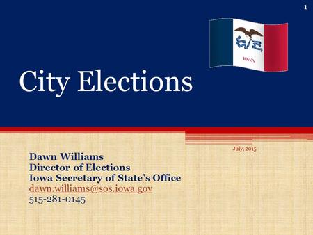City Elections Dawn Williams Director of Elections Iowa Secretary of State’s Office 515-281-0145 1 July, 2015.