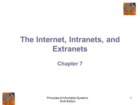 Principles of Information Systems, Sixth Edition 1 The Internet, Intranets, and Extranets Chapter 7.