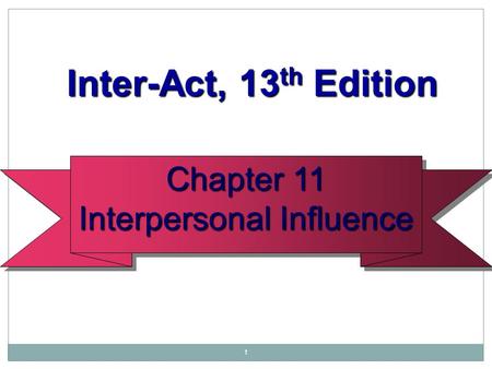 1 Chapter 11 Interpersonal Influence Chapter 11 Interpersonal Influence Inter-Act, 13 th Edition Inter-Act, 13 th Edition.