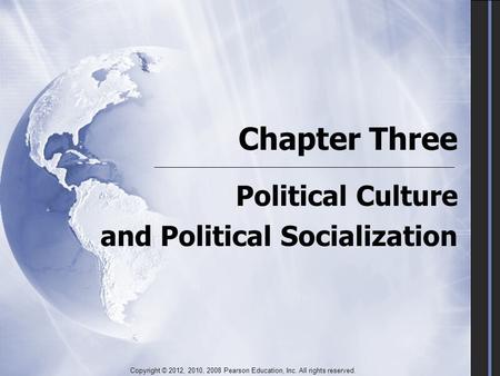 Chapter Three Political Culture and Political Socialization Political Culture and Political Socialization Copyright © 2012, 2010, 2008 Pearson Education,