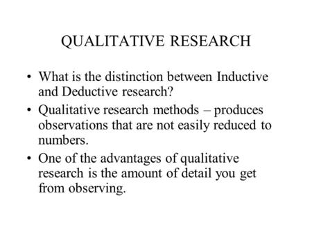 QUALITATIVE RESEARCH What is the distinction between Inductive and Deductive research? Qualitative research methods – produces observations that are not.