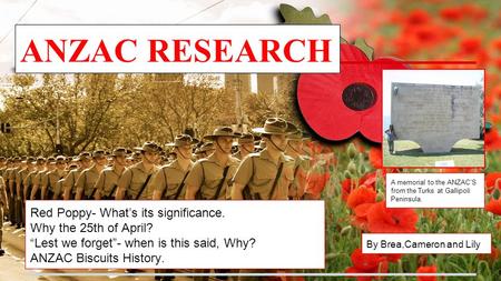 Red Poppy- What’s its significance. Why the 25th of April? “Lest we forget”- when is this said, Why? ANZAC Biscuits History. A memorial to the ANZAC’S.